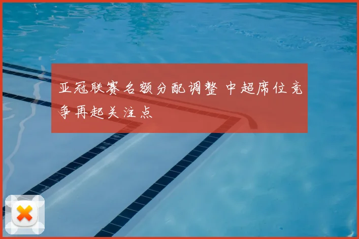 亚冠联赛名额分配调整 中超席位竞争再起关注点