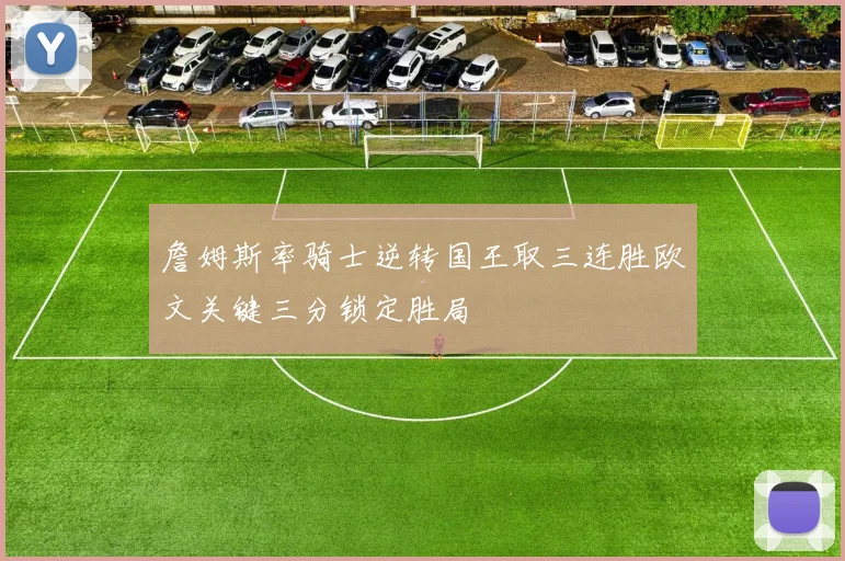 詹姆斯率骑士逆转国王取三连胜欧文关键三分锁定胜局