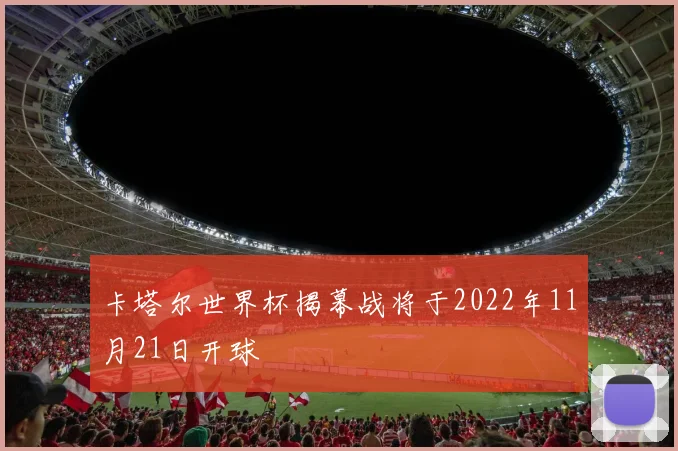 卡塔尔世界杯揭幕战将于2022年11月21日开球