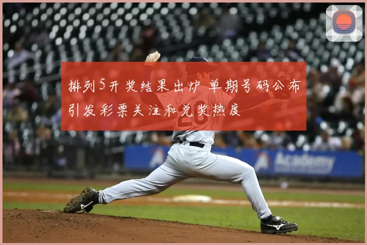 排列5开奖结果出炉 单期号码公布引发彩票关注和兑奖热度