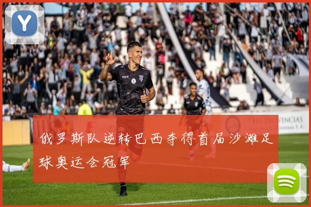 俄罗斯队逆转巴西夺得首届沙滩足球奥运会冠军