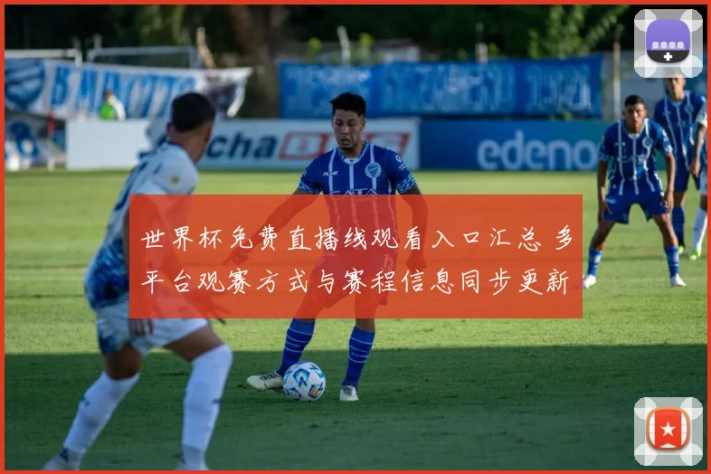 世界杯免费直播线观看入口汇总 多平台观赛方式与赛程信息同步更新