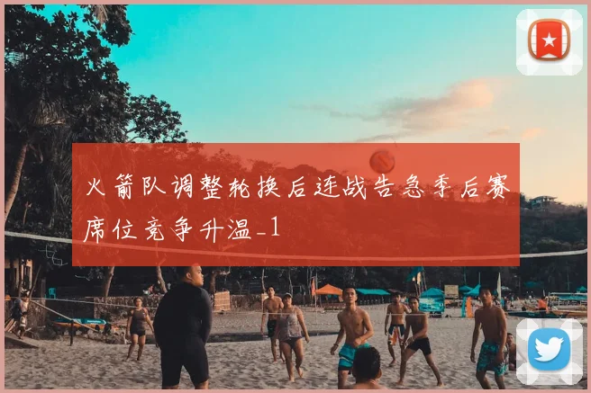 火箭队调整轮换后连战告急季后赛席位竞争升温_1