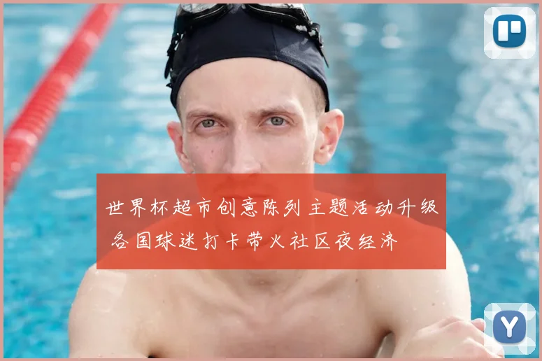 世界杯超市创意陈列主题活动升级 各国球迷打卡带火社区夜经济