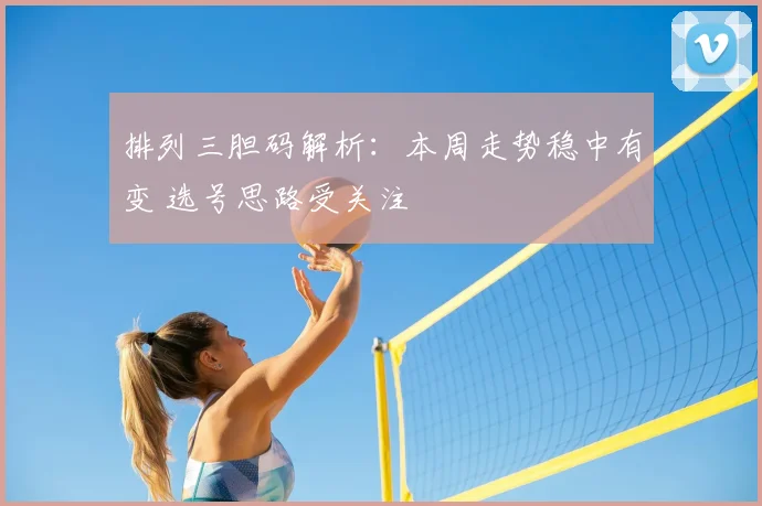 排列三胆码解析：本周走势稳中有变 选号思路受关注
