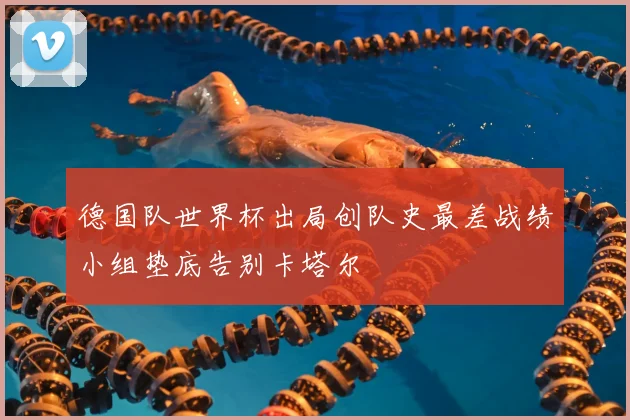 德国队世界杯出局创队史最差战绩小组垫底告别卡塔尔