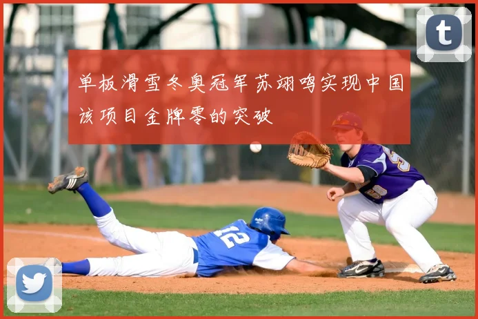 单板滑雪冬奥冠军苏翊鸣实现中国该项目金牌零的突破