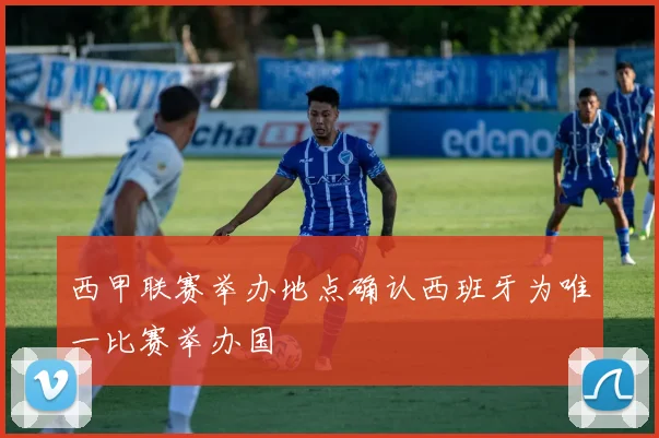 西甲联赛举办地点确认西班牙为唯一比赛举办国