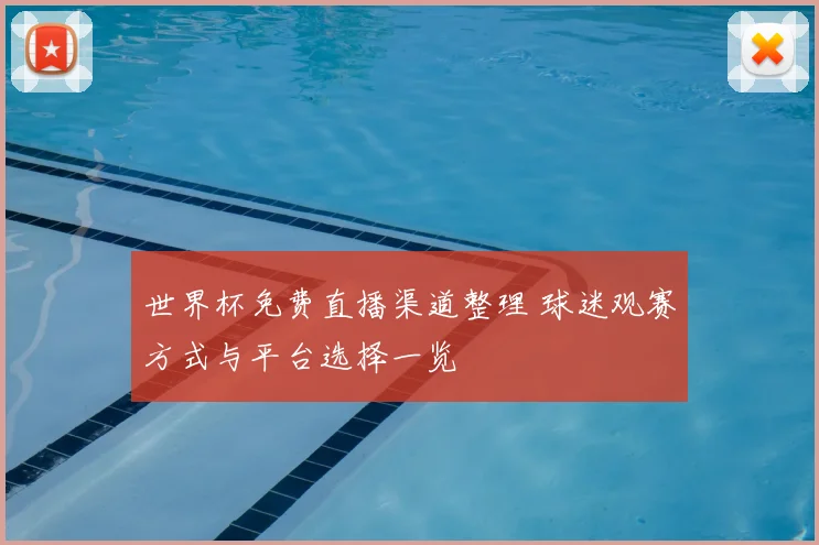 世界杯免费直播渠道整理 球迷观赛方式与平台选择一览