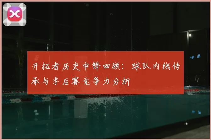 开拓者历史中锋回顾：球队内线传承与季后赛竞争力分析