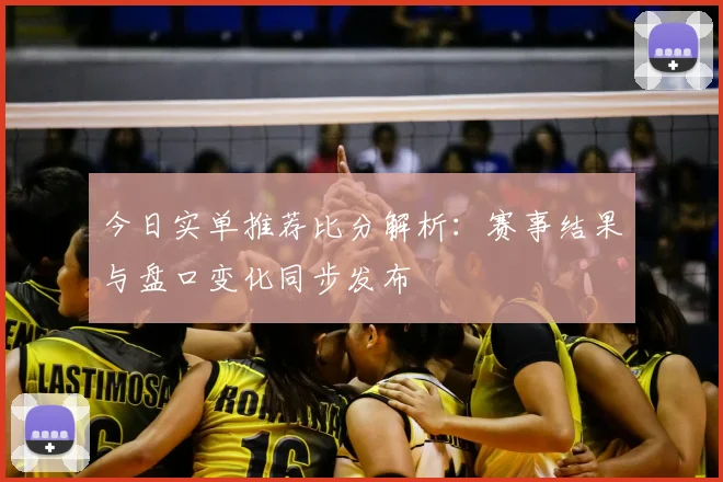 今日实单推荐比分解析:赛事结果与盘口变化同步发布