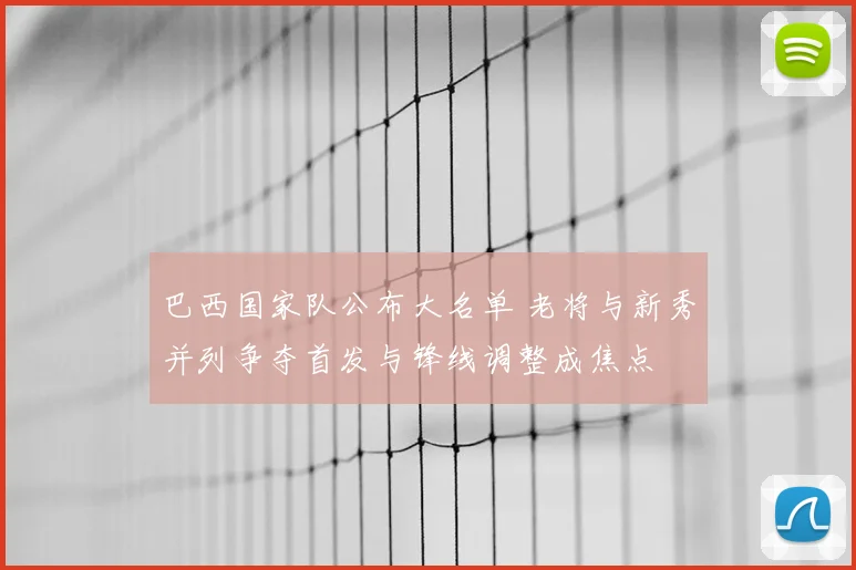巴西国家队公布大名单 老将与新秀并列争夺首发与锋线调整成焦点