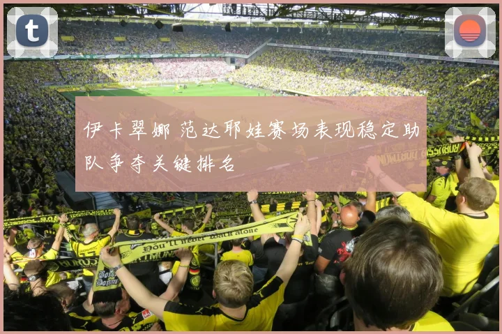 伊卡翠娜 范达耶娃赛场表现稳定助队争夺关键排名