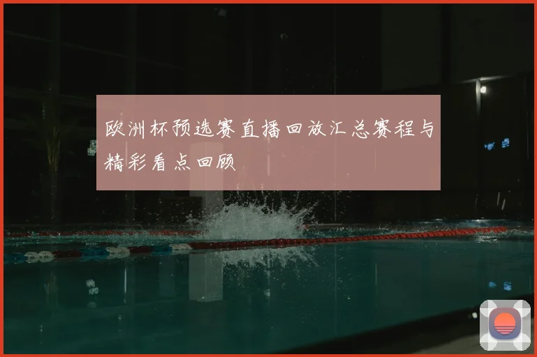 欧洲杯预选赛直播回放汇总赛程与精彩看点回顾