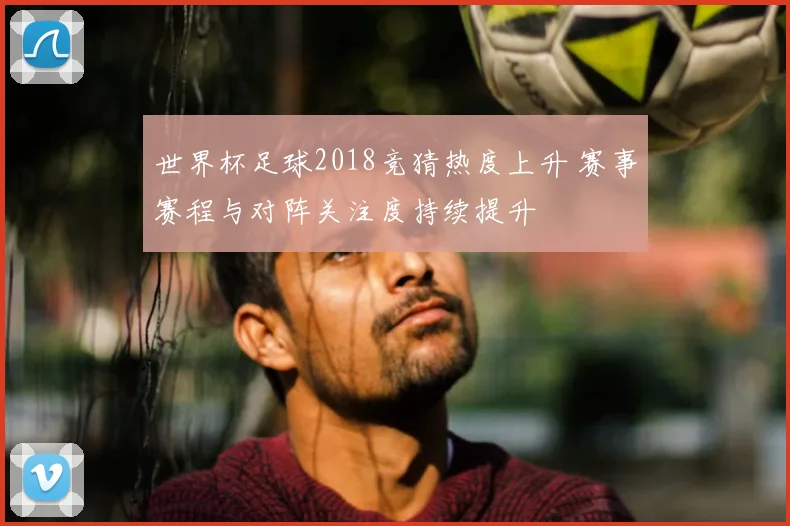世界杯足球2018竞猜热度上升 赛事赛程与对阵关注度持续提升