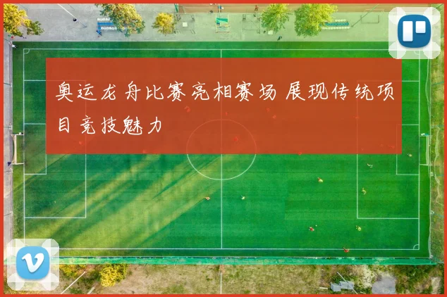 奥运龙舟比赛亮相赛场 展现传统项目竞技魅力
