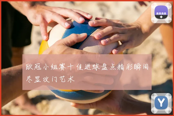 欧冠小组赛十佳进球盘点精彩瞬间尽显攻门艺术