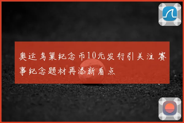 奥运鸟巢纪念币10元发行引关注 赛事纪念题材再添新看点