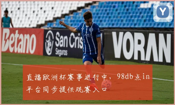 直播欧洲杯赛事进行中，98db点in平台同步提供观赛入口