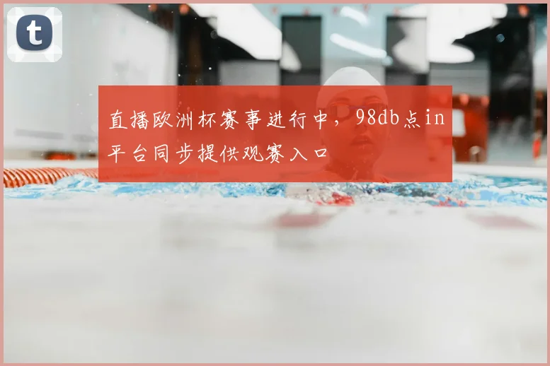 直播欧洲杯赛事进行中,98db点in平台同步提供观赛入口